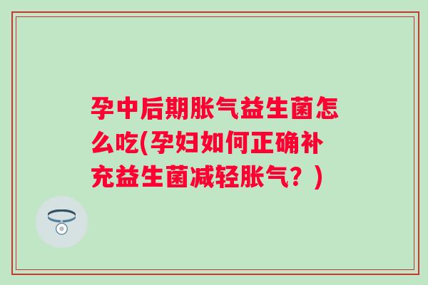 孕中后期益生菌怎么吃(孕妇如何正确补充益生菌减轻？)