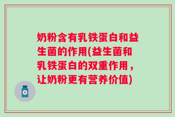 奶粉含有乳铁蛋白和益生菌的作用(益生菌和乳铁蛋白的双重作用,让奶粉更有营养价值) 奶粉含有乳铁蛋白和益生菌的作用(益生菌和乳铁蛋白的双重作用,让奶粉更有营养价值)