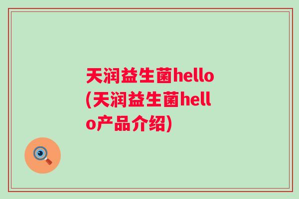 天润益生菌hello(天润益生菌hello产品介绍) 天润益生菌hello(天润益生菌hello产品介绍)