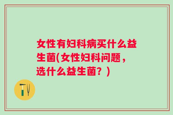 女性有买什么益生菌(女性问题，选什么益生菌？)