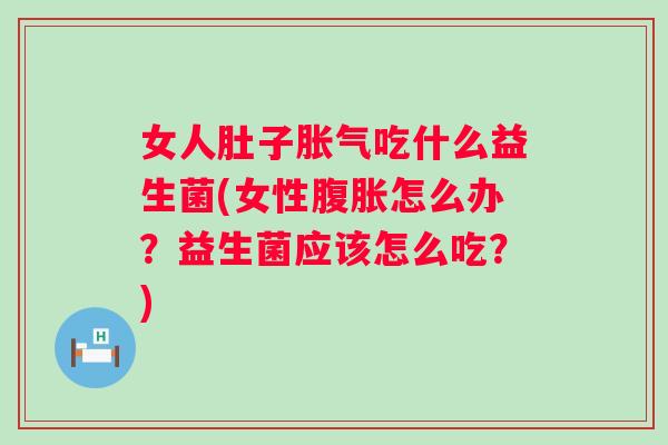 女人肚子吃什么益生菌(女性怎么办？益生菌应该怎么吃？)