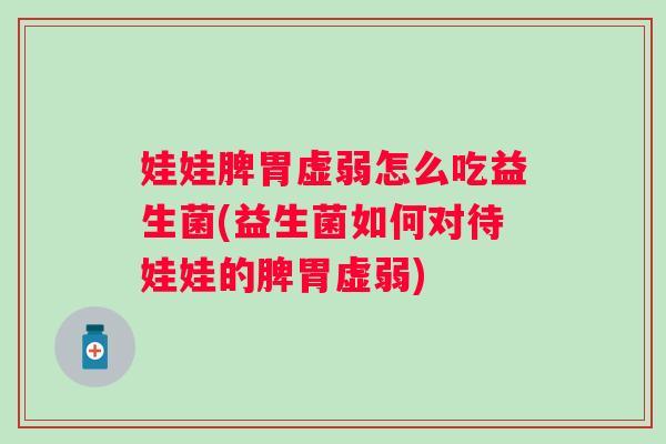 娃娃脾胃虚弱怎么吃益生菌(益生菌如何对待娃娃的脾胃虚弱)