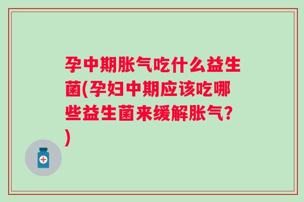 孕中期吃什么益生菌(孕妇中期应该吃哪些益生菌来缓解?) 孕中期吃什么益生菌(孕妇中期应该吃哪些益生菌来缓解?)