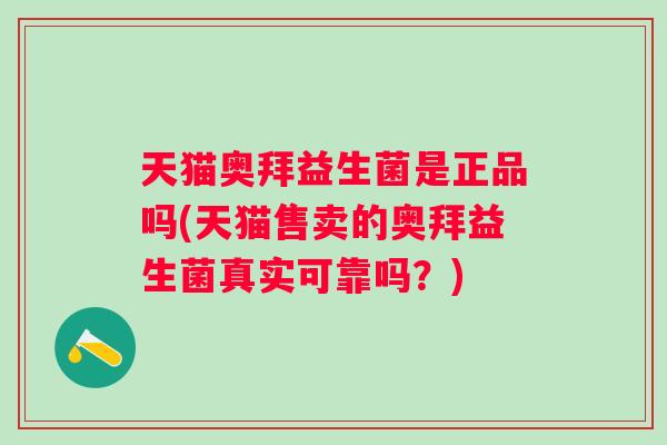 天猫奥拜益生菌是正品吗(天猫售卖的奥拜益生菌真实可靠吗?) 天猫奥拜益生菌是正品吗(天猫售卖的奥拜益生菌真实可靠吗?)