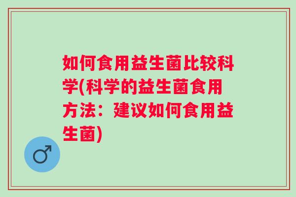 如何食用益生菌比较科学(科学的益生菌食用方法：建议如何食用益生菌)