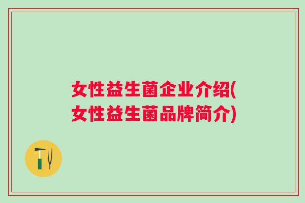 女性益生菌企业介绍(女性益生菌品牌简介)