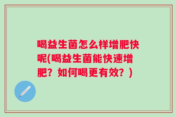 喝益生菌怎么样增肥快呢(喝益生菌能快速增肥？如何喝更有效？)