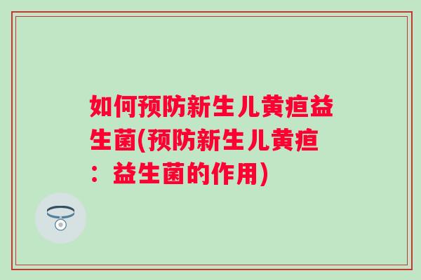 如何新生儿黄疸益生菌(新生儿黄疸：益生菌的作用)