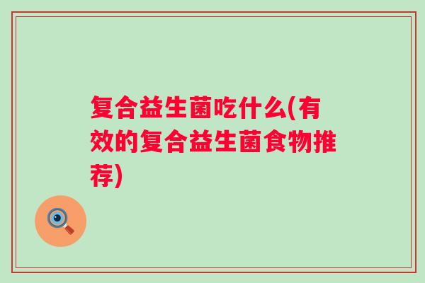 复合益生菌吃什么(有效的复合益生菌食物推荐)