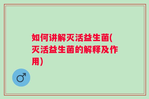 如何讲解灭活益生菌(灭活益生菌的解释及作用)