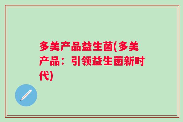 多美产品益生菌(多美产品：引领益生菌新时代)