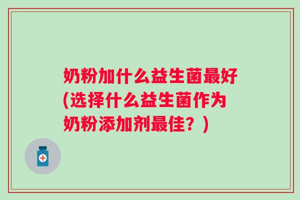 奶粉加什么益生菌好(选择什么益生菌作为奶粉添加剂佳？)