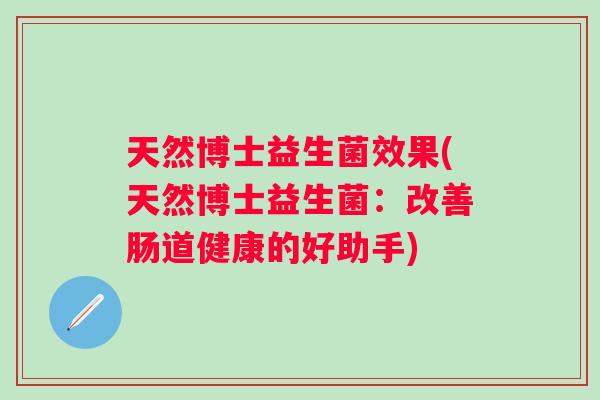 天然博士益生菌效果(天然博士益生菌：改善肠道健康的好助手)