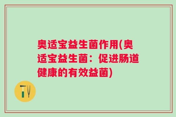奥适宝益生菌作用(奥适宝益生菌：促进肠道健康的有效益菌)