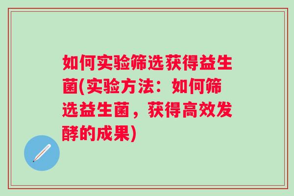 如何实验筛选获得益生菌(实验方法：如何筛选益生菌，获得高效发酵的成果)