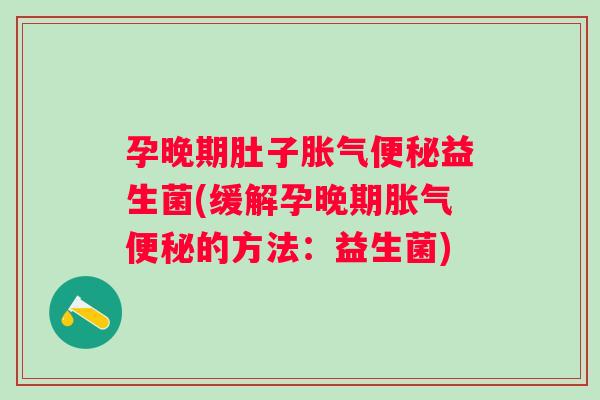 孕晚期肚子胀气便秘益生菌(缓解孕晚期胀气便秘的方法：益生菌)