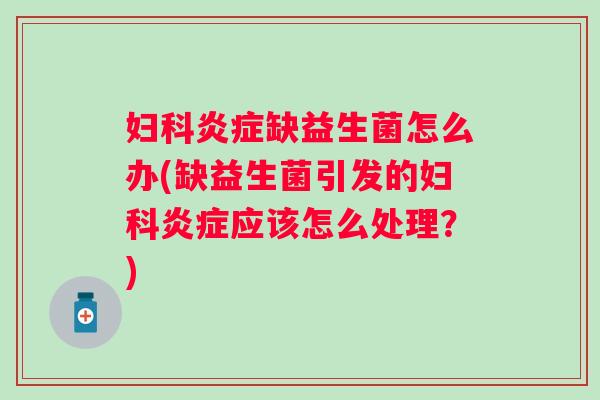 缺益生菌怎么办(缺益生菌引发的应该怎么处理?) 缺益生菌怎么办(缺益生菌引发的应该怎么处理?)