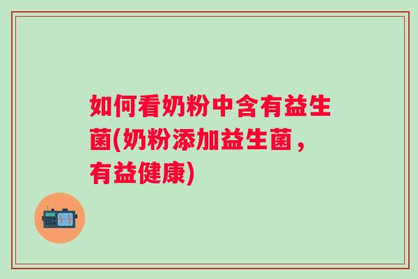 如何看奶粉中含有益生菌(奶粉添加益生菌，有益健康)
