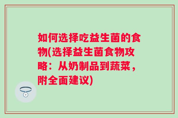 如何选择吃益生菌的食物(选择益生菌食物攻略：从奶制品到蔬菜，附全面建议)