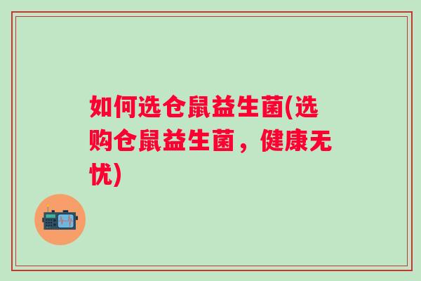 如何选仓鼠益生菌(选购仓鼠益生菌，健康无忧)