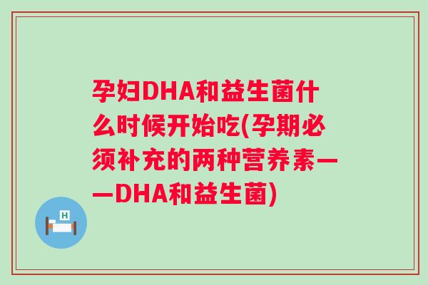 孕妇DHA和益生菌什么时候开始吃(孕期必须补充的两种营养素——DHA和益生菌)