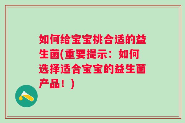 如何给宝宝挑合适的益生菌(重要提示：如何选择适合宝宝的益生菌产品！)