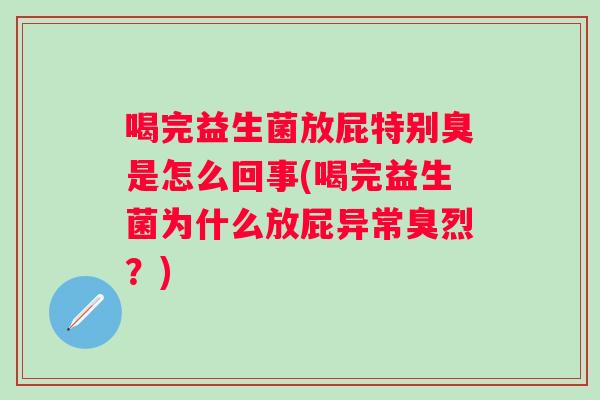 喝完益生菌放屁特别臭是怎么回事(喝完益生菌为什么放屁异常臭烈?) 喝完益生菌放屁特别臭是怎么回事(喝完益生菌为什么放屁异常臭烈?)