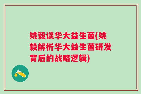 姚毅谈华大益生菌(姚毅解析华大益生菌研发背后的战略逻辑)