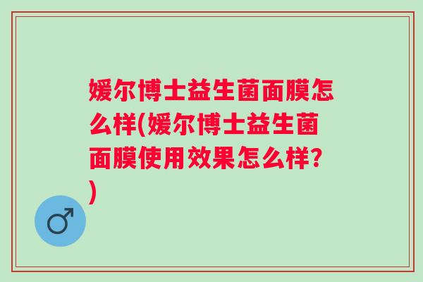 媛尔博士益生菌面膜怎么样(媛尔博士益生菌面膜使用效果怎么样?) 媛尔博士益生菌面膜怎么样(媛尔博士益生菌面膜使用效果怎么样?)
