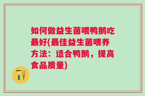 如何做益生菌喂鸭鹅吃好(佳益生菌喂养方法：适合鸭鹅，提高食品质量)