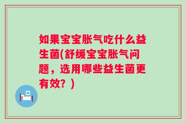如果宝宝吃什么益生菌(舒缓宝宝问题，选用哪些益生菌更有效？)