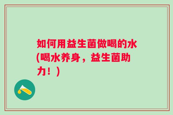 如何用益生菌做喝的水(喝水养身，益生菌助力！)