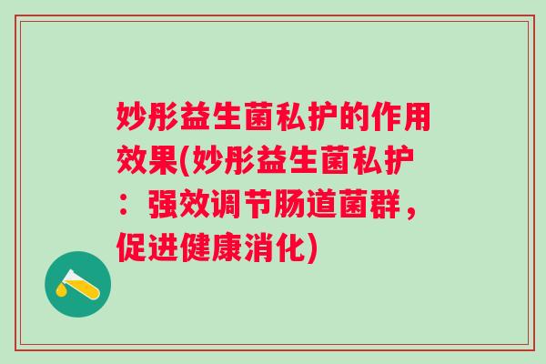 妙彤益生菌私护的作用效果(妙彤益生菌私护：强效调节肠道菌群，促进健康消化)