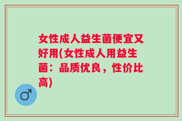 女性成人益生菌便宜又好用(女性成人用益生菌:品质优良,性价比高) 女性成人益生菌便宜又好用(女性成人用益生菌:品质优良,性价比高)