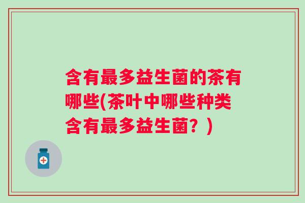 含有多益生菌的茶有哪些(茶叶中哪些种类含有多益生菌？)