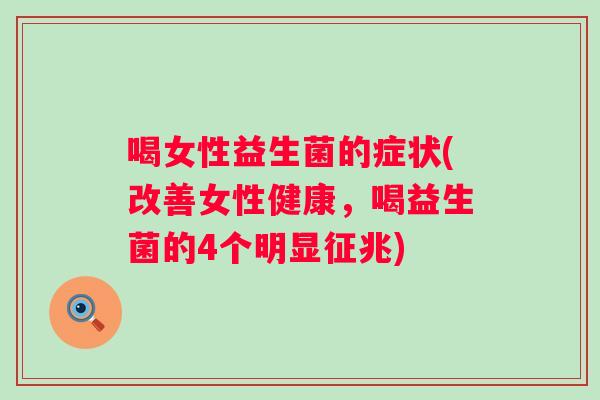 喝女性益生菌的症状(改善女性健康，喝益生菌的4个明显征兆)