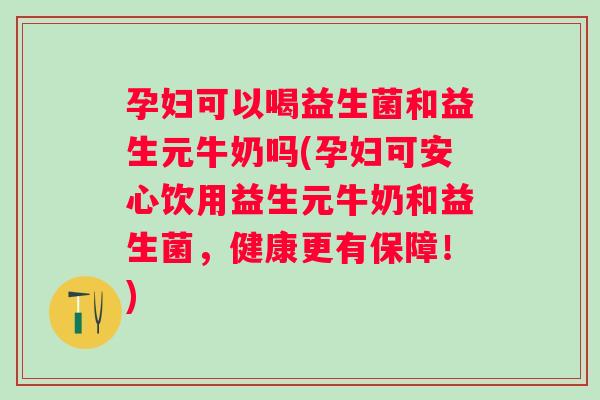 孕妇可以喝益生菌和益生元牛奶吗(孕妇可安心饮用益生元牛奶和益生菌,健康更有保障!) 孕妇可以喝益生菌和益生元牛奶吗(孕妇可安心饮用益生元牛奶和益生菌,健康更有保障!)