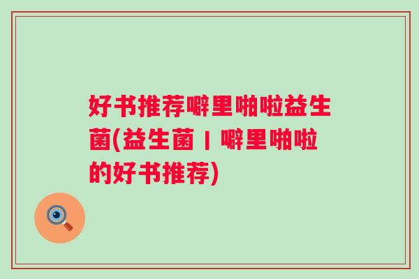 好书推荐噼里啪啦益生菌(益生菌丨噼里啪啦的好书推荐)