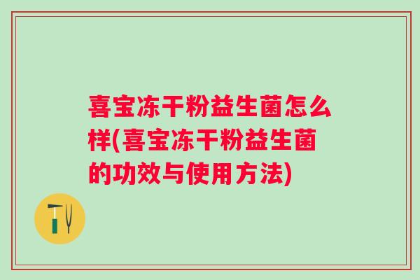 喜宝冻干粉益生菌怎么样(喜宝冻干粉益生菌的功效与使用方法) 喜宝冻干粉益生菌怎么样(喜宝冻干粉益生菌的功效与使用方法)