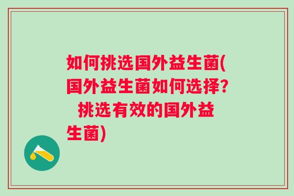 如何挑选国外益生菌(国外益生菌如何选择? 挑选有效的国外益生菌) 如何挑选国外益生菌(国外益生菌如何选择? 挑选有效的国外益生菌)
