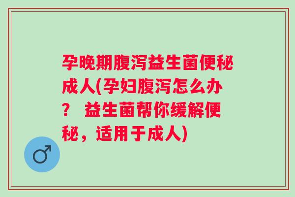 孕晚期益生菌成人(孕妇怎么办? 益生菌帮你缓解,适用于成人) 孕晚期益生菌成人(孕妇怎么办? 益生菌帮你缓解,适用于成人)