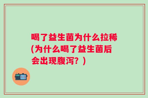 喝了益生菌为什么拉稀(为什么喝了益生菌后会出现？)