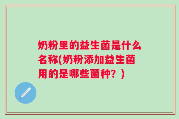 奶粉里的益生菌是什么名称(奶粉添加益生菌用的是哪些菌种？)