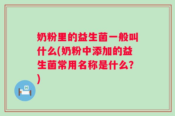 奶粉里的益生菌一般叫什么(奶粉中添加的益生菌常用名称是什么?) 奶粉里的益生菌一般叫什么(奶粉中添加的益生菌常用名称是什么?)