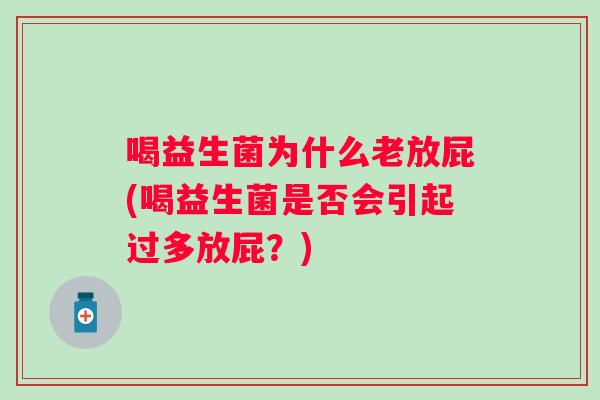 喝益生菌为什么老放屁(喝益生菌是否会引起过多放屁?) 喝益生菌为什么老放屁(喝益生菌是否会引起过多放屁?)