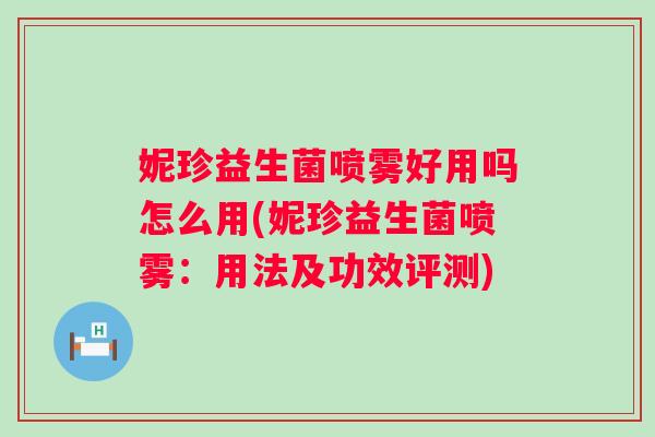 妮珍益生菌喷雾好用吗怎么用(妮珍益生菌喷雾:用法及功效评测) 妮珍益生菌喷雾好用吗怎么用(妮珍益生菌喷雾:用法及功效评测)