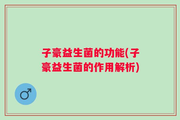 子豪益生菌的功能(子豪益生菌的作用解析)