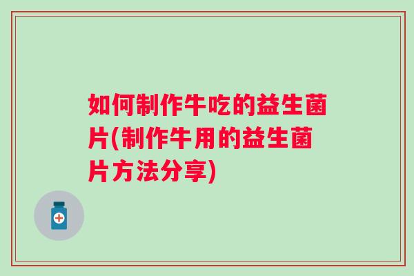 如何制作牛吃的益生菌片(制作牛用的益生菌片方法分享) 如何制作牛吃的益生菌片(制作牛用的益生菌片方法分享)