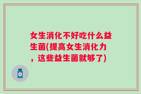 女生消化不好吃什么益生菌(提高女生消化力，这些益生菌就够了)