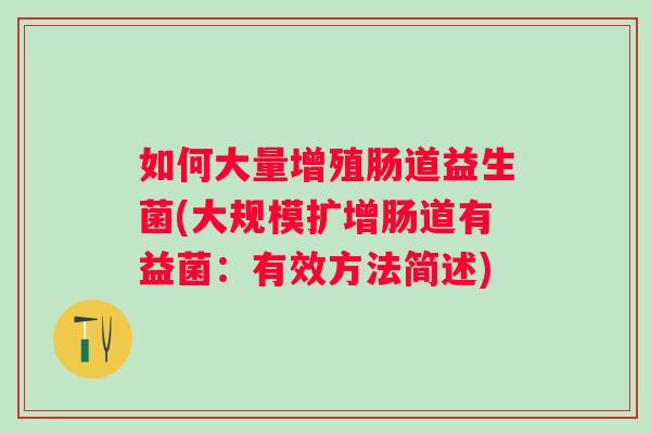 如何大量增殖肠道益生菌(大规模扩增肠道有益菌：有效方法简述)